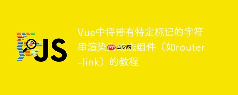 Vue中将带有特定标记的字符串渲染为动态组件（如router-link）的教程