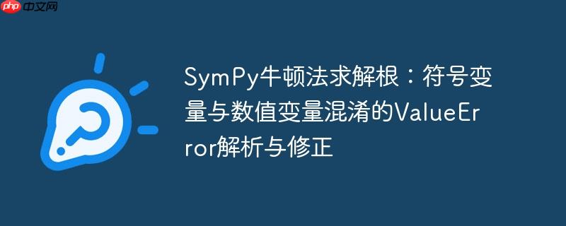 SymPy牛顿法求解根：符号变量与数值变量混淆的ValueError解析与修正