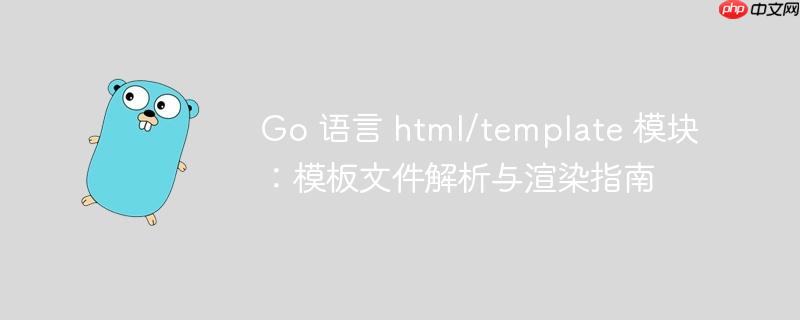 Go 语言 html/template 模块：模板文件解析与渲染指南