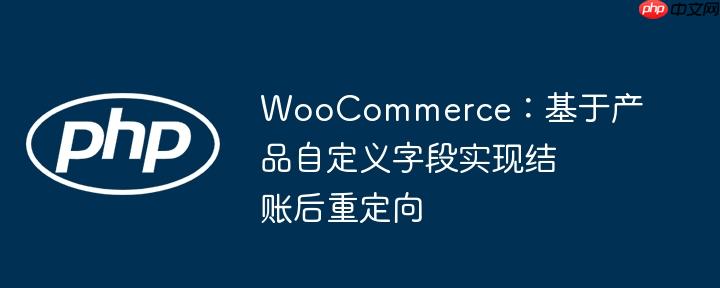 WooCommerce：基于产品自定义字段实现结账后重定向