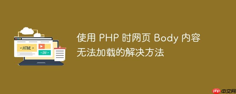 使用 PHP 时网页 Body 内容无法加载的解决方法