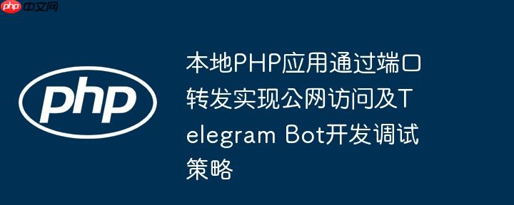 本地PHP应用通过端口转发实现公网访问及Telegram Bot开发调试策略