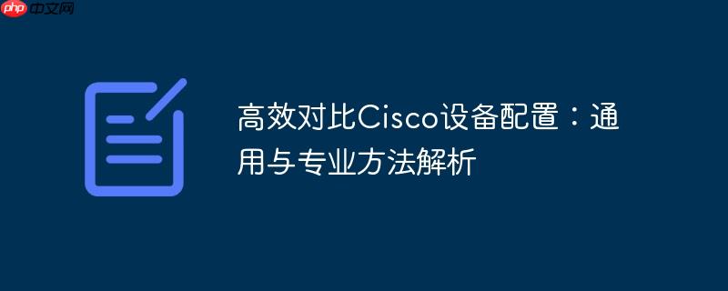 高效对比Cisco设备配置：通用与专业方法解析