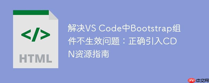 解决VS Code中Bootstrap组件不生效问题：正确引入CDN资源指南