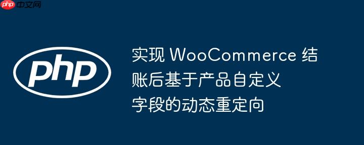 实现 WooCommerce 结账后基于产品自定义字段的动态重定向