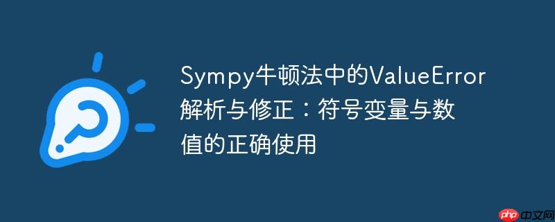 Sympy牛顿法中的ValueError解析与修正：符号变量与数值的正确使用