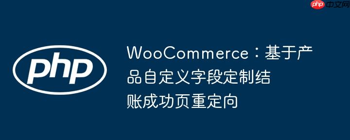 WooCommerce：基于产品自定义字段定制结账成功页重定向