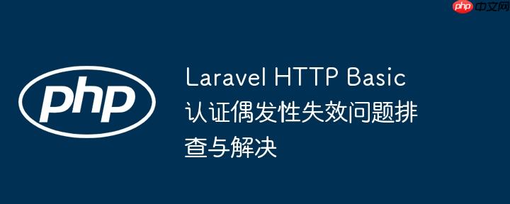 laravel http basic 认证偶发性失效问题排查与解决
