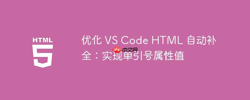 优化 VS Code HTML 自动补全：实现单引号属性值