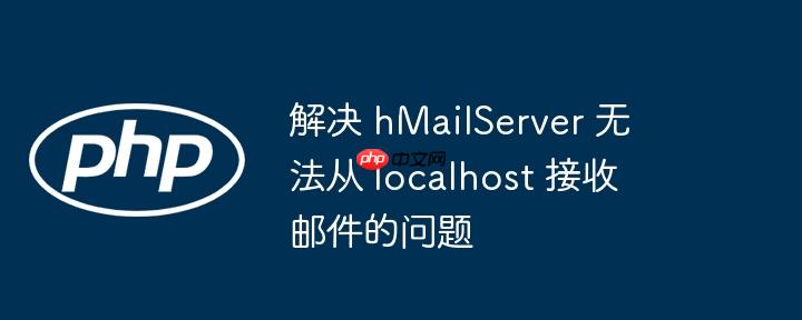 解决 hMailServer 无法从 localhost 接收邮件的问题
