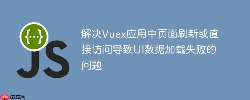 解决Vuex应用中页面刷新或直接访问导致UI数据加载失败的问题