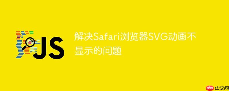 解决Safari浏览器SVG动画不显示的问题