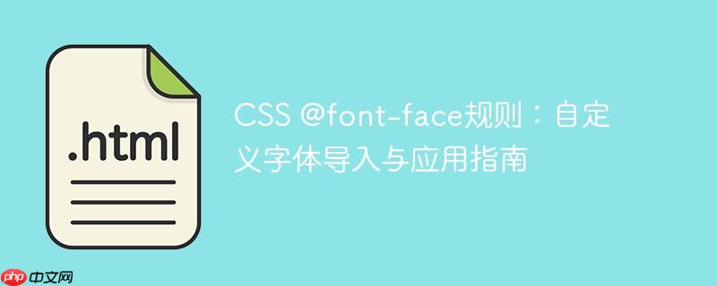 CSS @font-face规则：自定义字体导入与应用指南