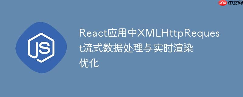 React应用中XMLHttpRequest流式数据处理与实时渲染优化