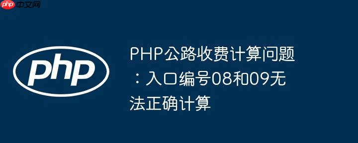 php公路收费计算问题：入口编号08和09无法正确计算