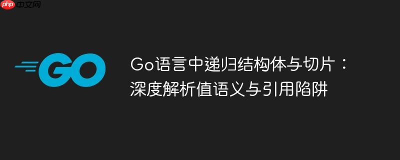 Go语言中递归结构体与切片：深度解析值语义与引用陷阱