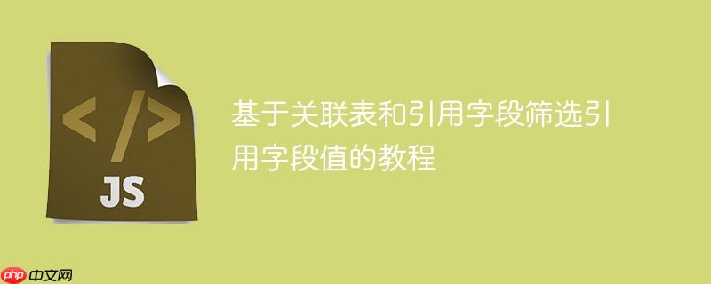 基于关联表和引用字段筛选引用字段值的教程
