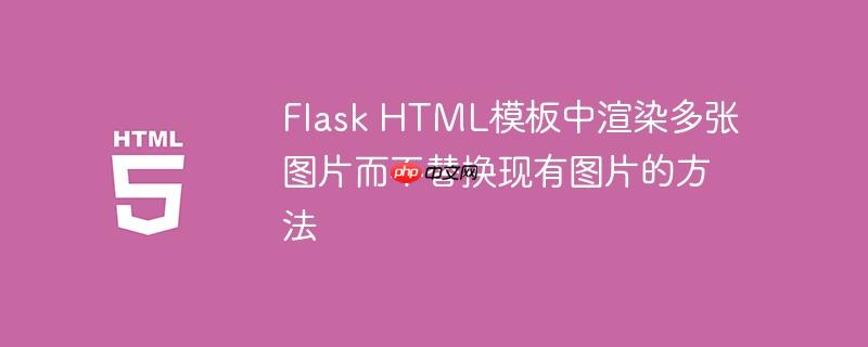 Flask HTML模板中渲染多张图片而不替换现有图片的方法