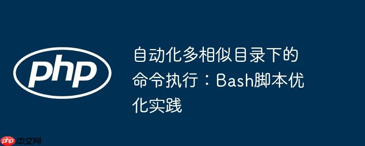 自动化多相似目录下的命令执行：Bash脚本优化实践