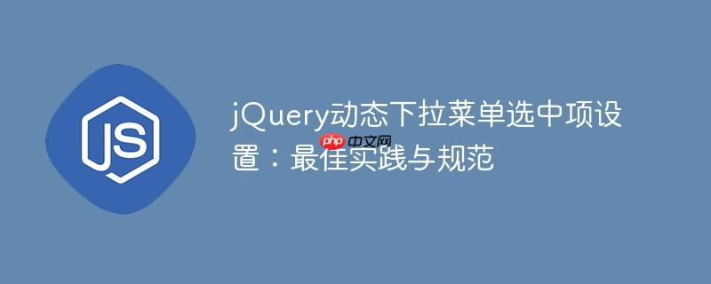 jQuery动态下拉菜单选中项设置：最佳实践与规范