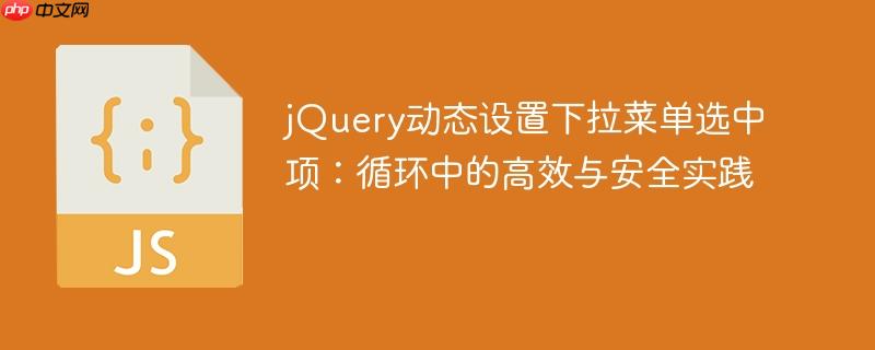 jQuery动态设置下拉菜单选中项：循环中的高效与安全实践