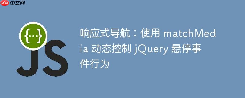 响应式导航：使用 matchMedia 动态控制 jQuery 悬停事件行为
