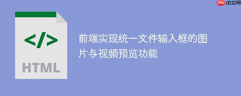 前端实现统一文件输入框的图片与视频预览功能