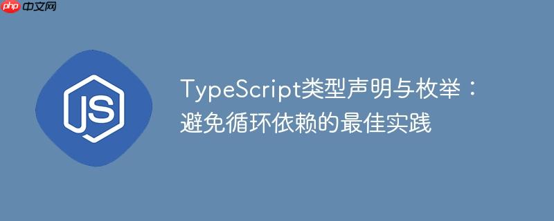 TypeScript类型声明与枚举：避免循环依赖的最佳实践