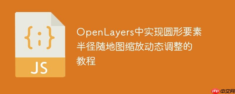 OpenLayers中实现圆形要素半径随地图缩放动态调整的教程