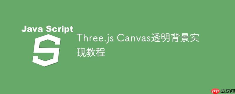 Three.js Canvas透明背景实现教程