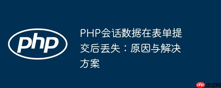 PHP会话数据在表单提交后丢失：原因与解决方案