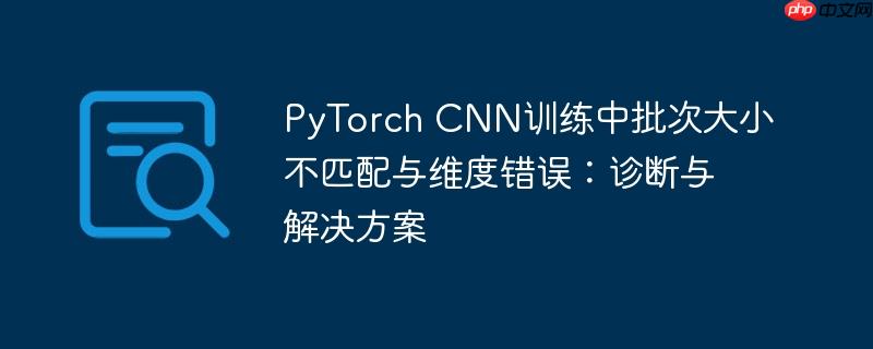 PyTorch CNN训练中批次大小不匹配与维度错误：诊断与解决方案