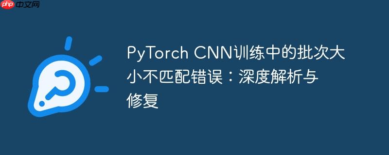 PyTorch CNN训练中的批次大小不匹配错误：深度解析与修复