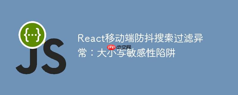 React移动端防抖搜索过滤异常：大小写敏感性陷阱