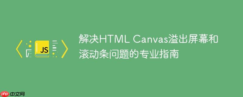 解决HTML Canvas溢出屏幕和滚动条问题的专业指南