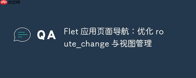 Flet 应用页面导航：优化 route_change 与视图管理