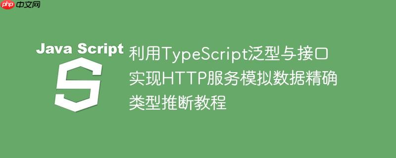 利用TypeScript泛型与接口实现HTTP服务模拟数据精确类型推断教程
