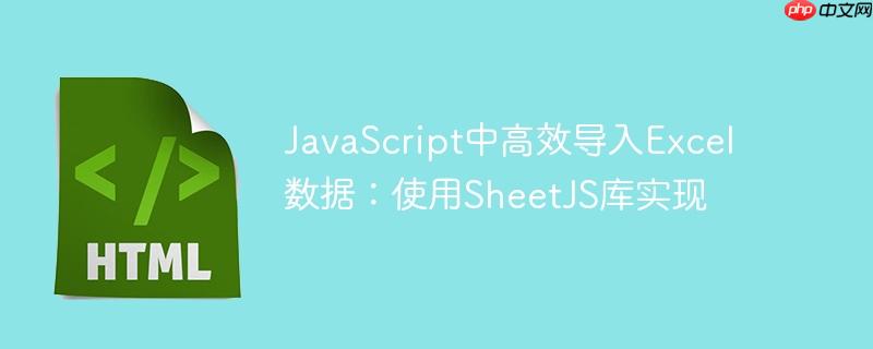 JavaScript中高效导入Excel数据：使用SheetJS库实现
