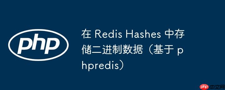 在 Redis Hashes 中存储二进制数据（基于 phpredis）
