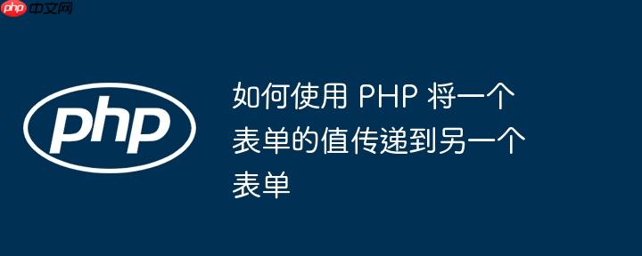 如何使用 PHP 将一个表单的值传递到另一个表单