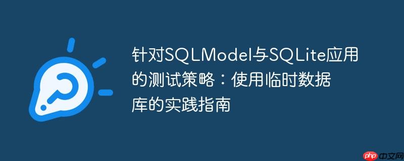 针对SQLModel与SQLite应用的测试策略：使用临时数据库的实践指南