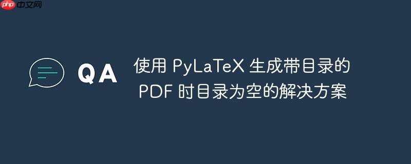 使用 pylatex 生成带目录的 pdf 时目录为空的解决方案
