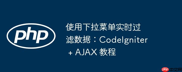 使用下拉菜单实时过滤数据：CodeIgniter + AJAX 教程