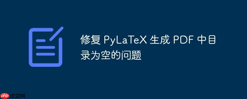 修复 PyLaTeX 生成 PDF 中目录为空的问题