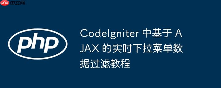 CodeIgniter 中基于 AJAX 的实时下拉菜单数据过滤教程