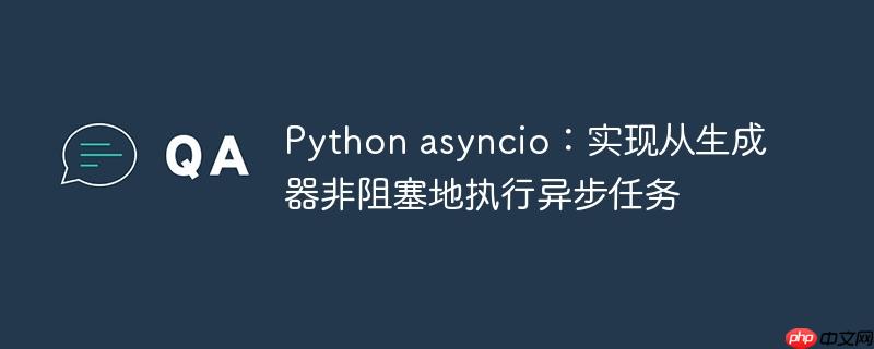 Python asyncio：实现从生成器非阻塞地执行异步任务