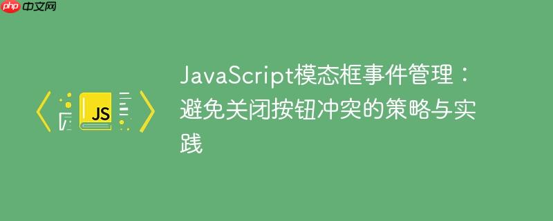 JavaScript模态框事件管理：避免关闭按钮冲突的策略与实践