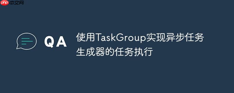 使用taskgroup实现异步任务生成器的任务执行
