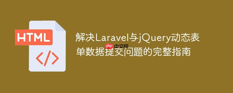解决Laravel与jQuery动态表单数据提交问题的完整指南