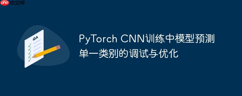 PyTorch CNN训练中模型预测单一类别的调试与优化